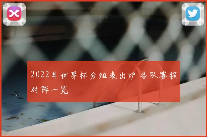 2022年世界杯分组表出炉 各队赛程对阵一览