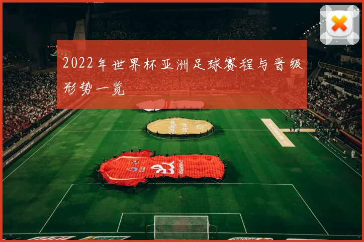 2022年世界杯亚洲足球赛程与晋级形势一览