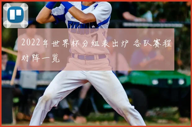 2022年世界杯分组表出炉 各队赛程对阵一览