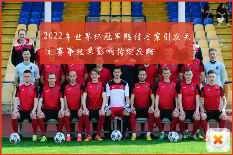 2022年世界杯冠军赔付方案引发关注 赛事结果影响持续发酵