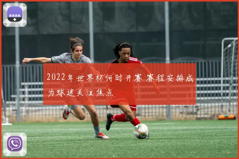 2022年世界杯何时开赛 赛程安排成为球迷关注焦点